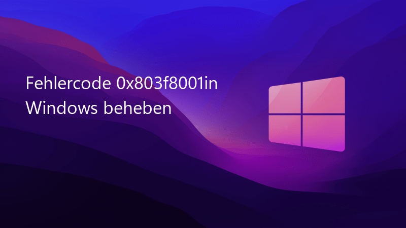 Fehlercode 0x803f8001 in Windows beheben: Eine Anleitung